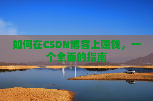如何在CSDN博客上赚钱，一个全面的指南